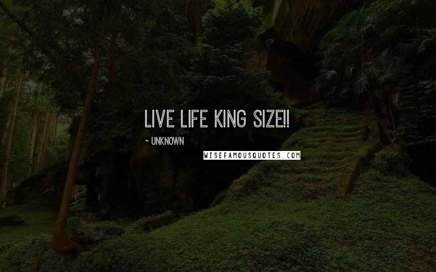 Unknown Quotes: Live Life King Size!!