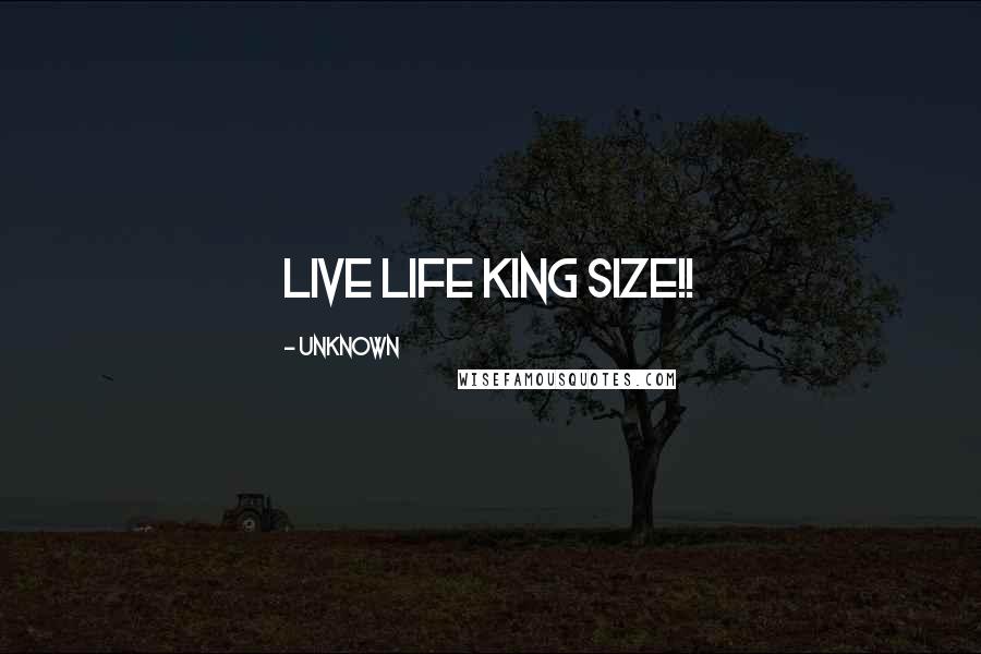 Unknown Quotes: Live Life King Size!!