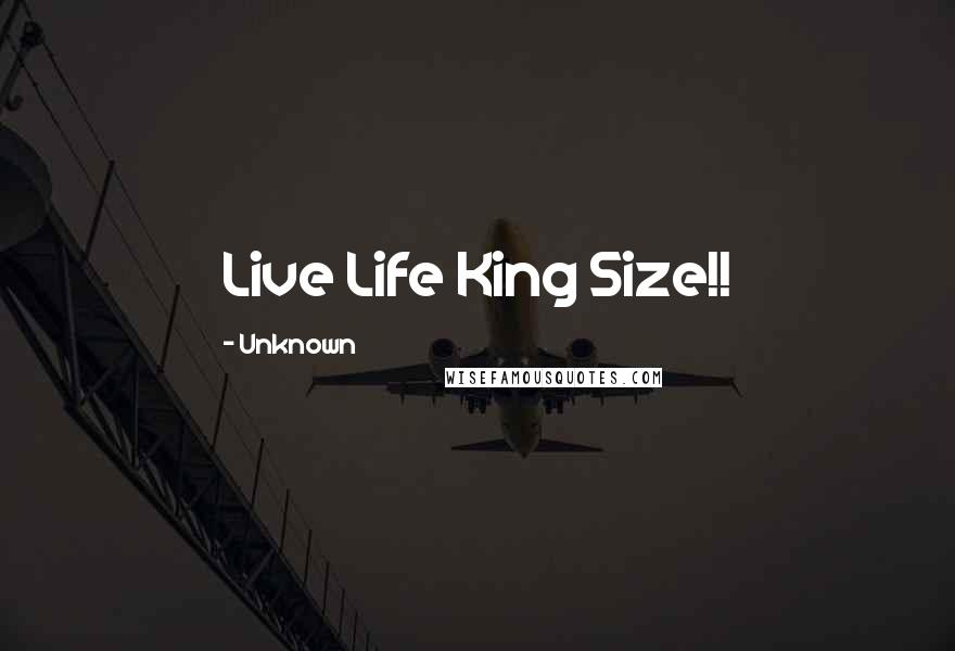 Unknown Quotes: Live Life King Size!!