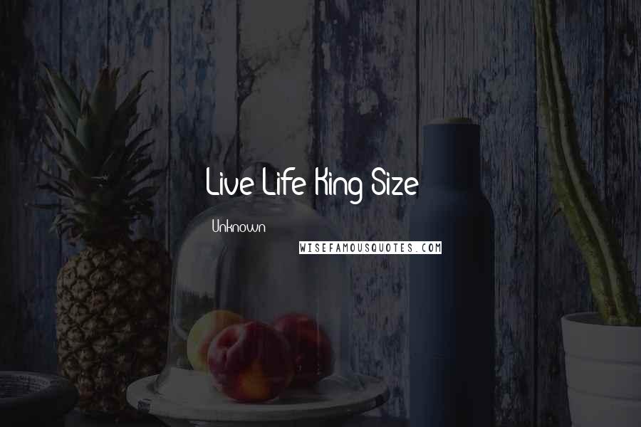 Unknown Quotes: Live Life King Size!!