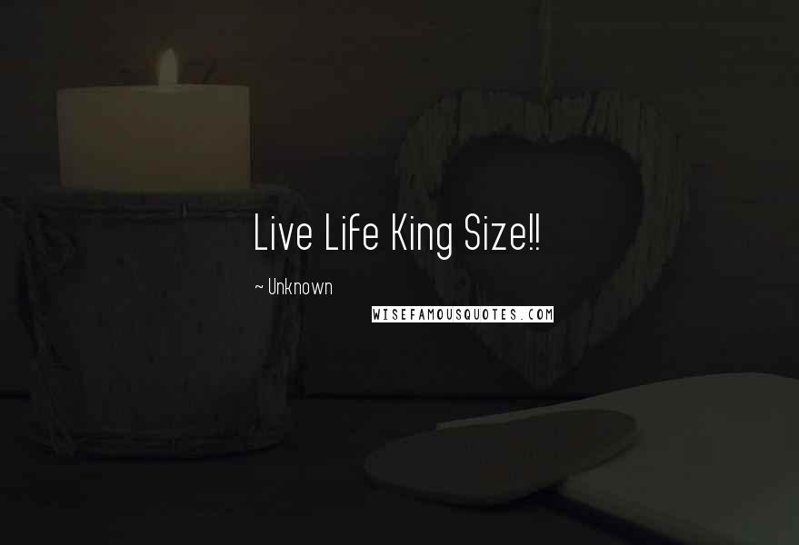 Unknown Quotes: Live Life King Size!!
