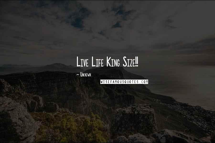 Unknown Quotes: Live Life King Size!!