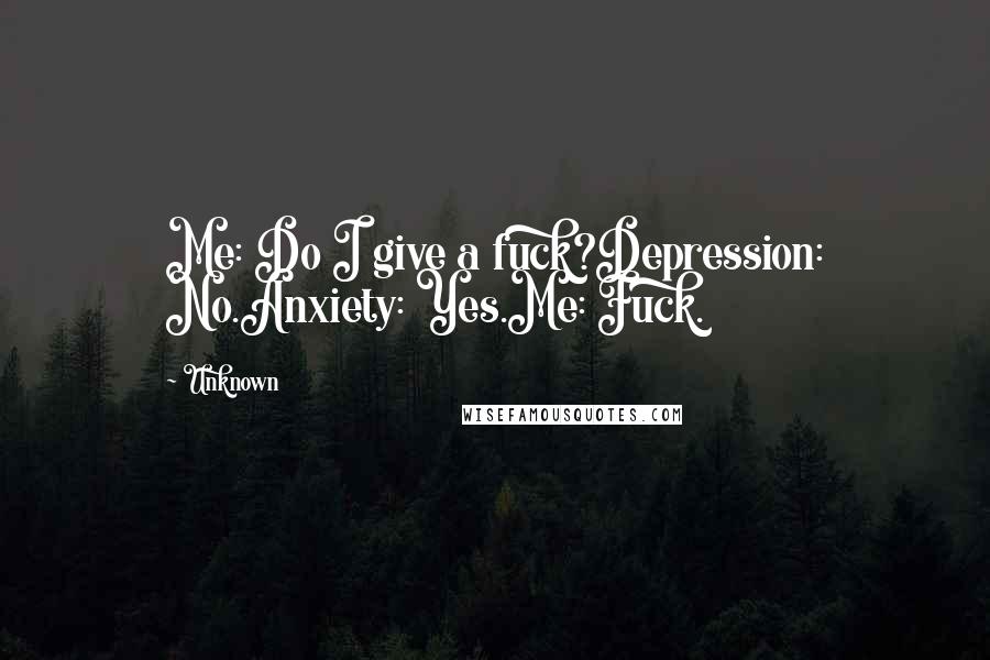 Unknown Quotes: Me: Do I give a fuck?Depression: No.Anxiety: Yes.Me: Fuck.