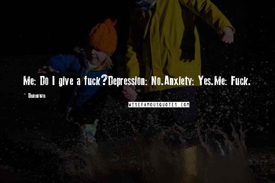 Unknown Quotes: Me: Do I give a fuck?Depression: No.Anxiety: Yes.Me: Fuck.