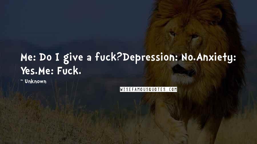 Unknown Quotes: Me: Do I give a fuck?Depression: No.Anxiety: Yes.Me: Fuck.