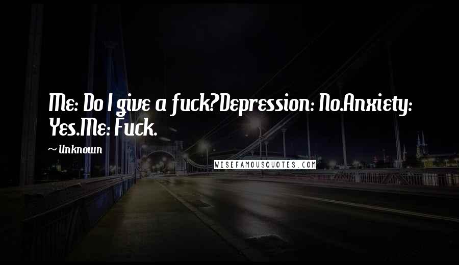 Unknown Quotes: Me: Do I give a fuck?Depression: No.Anxiety: Yes.Me: Fuck.