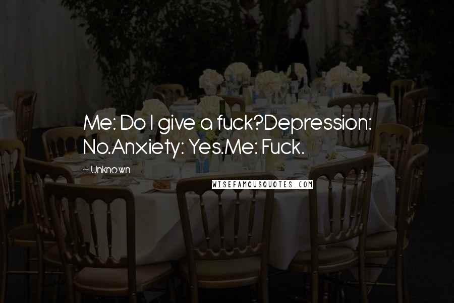 Unknown Quotes: Me: Do I give a fuck?Depression: No.Anxiety: Yes.Me: Fuck.