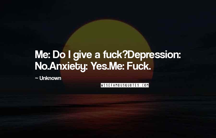 Unknown Quotes: Me: Do I give a fuck?Depression: No.Anxiety: Yes.Me: Fuck.