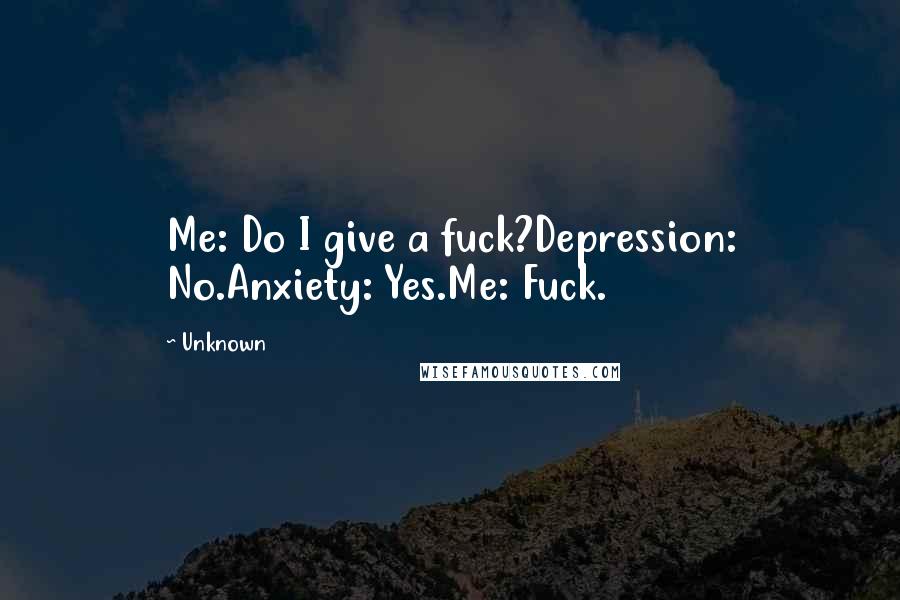 Unknown Quotes: Me: Do I give a fuck?Depression: No.Anxiety: Yes.Me: Fuck.