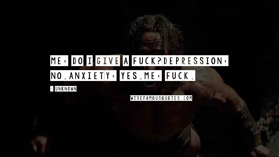 Unknown Quotes: Me: Do I give a fuck?Depression: No.Anxiety: Yes.Me: Fuck.