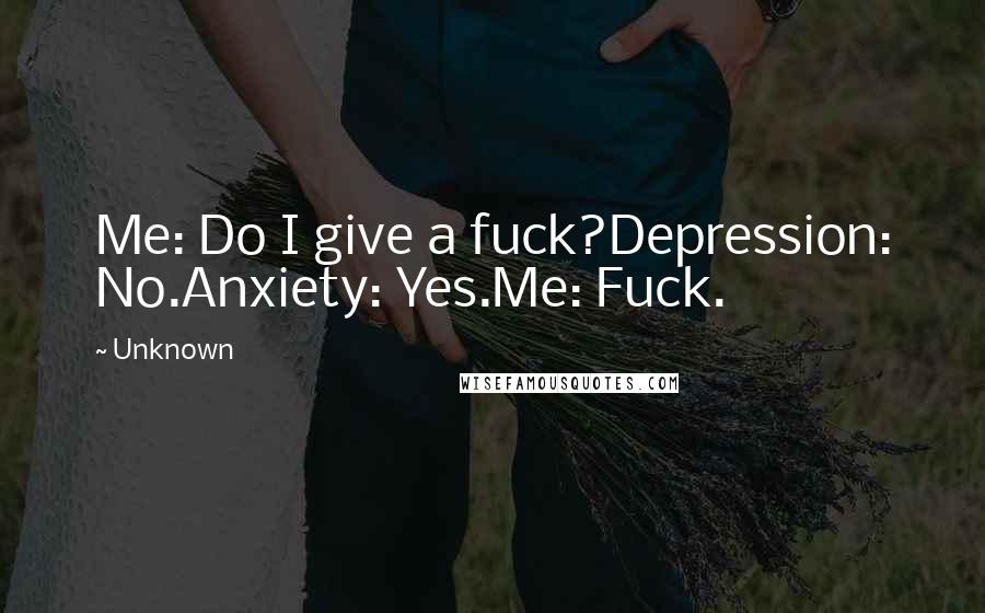 Unknown Quotes: Me: Do I give a fuck?Depression: No.Anxiety: Yes.Me: Fuck.