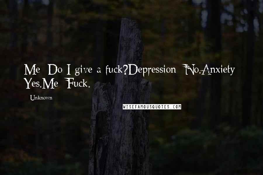 Unknown Quotes: Me: Do I give a fuck?Depression: No.Anxiety: Yes.Me: Fuck.