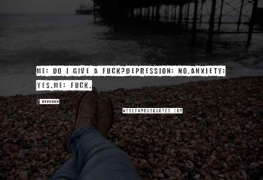 Unknown Quotes: Me: Do I give a fuck?Depression: No.Anxiety: Yes.Me: Fuck.