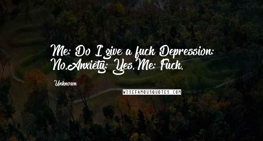 Unknown Quotes: Me: Do I give a fuck?Depression: No.Anxiety: Yes.Me: Fuck.