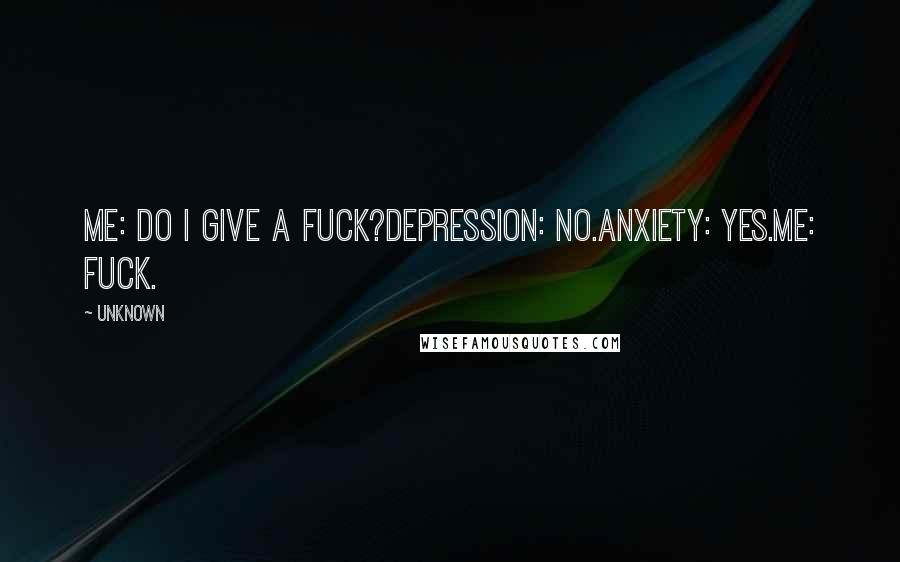 Unknown Quotes: Me: Do I give a fuck?Depression: No.Anxiety: Yes.Me: Fuck.