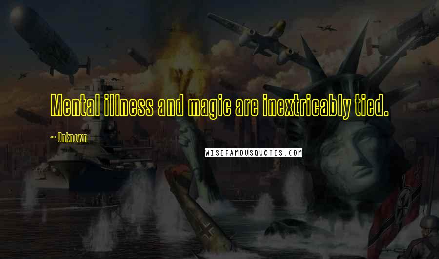 Unknown Quotes: Mental illness and magic are inextricably tied.