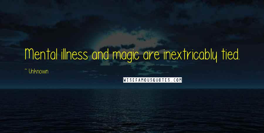 Unknown Quotes: Mental illness and magic are inextricably tied.