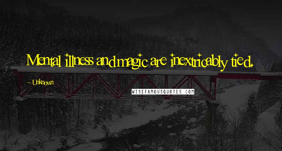 Unknown Quotes: Mental illness and magic are inextricably tied.