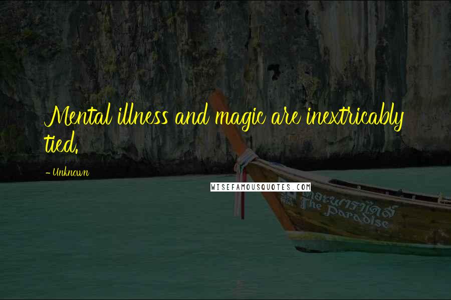 Unknown Quotes: Mental illness and magic are inextricably tied.