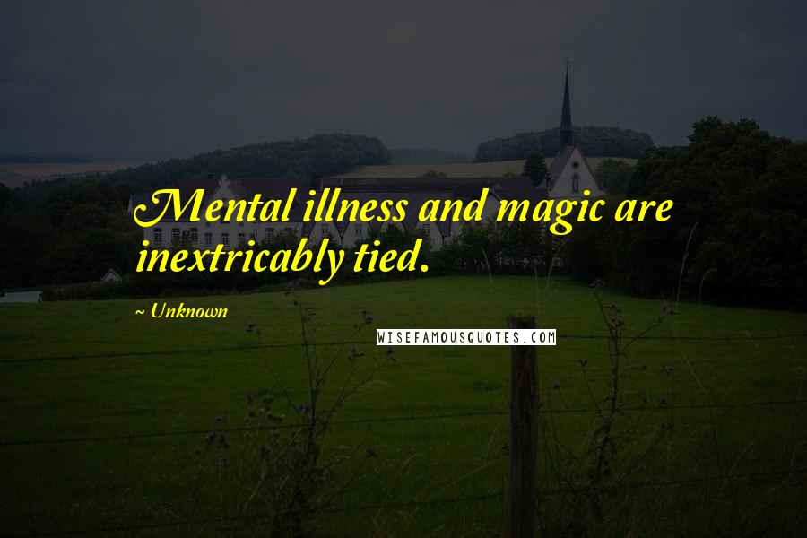 Unknown Quotes: Mental illness and magic are inextricably tied.