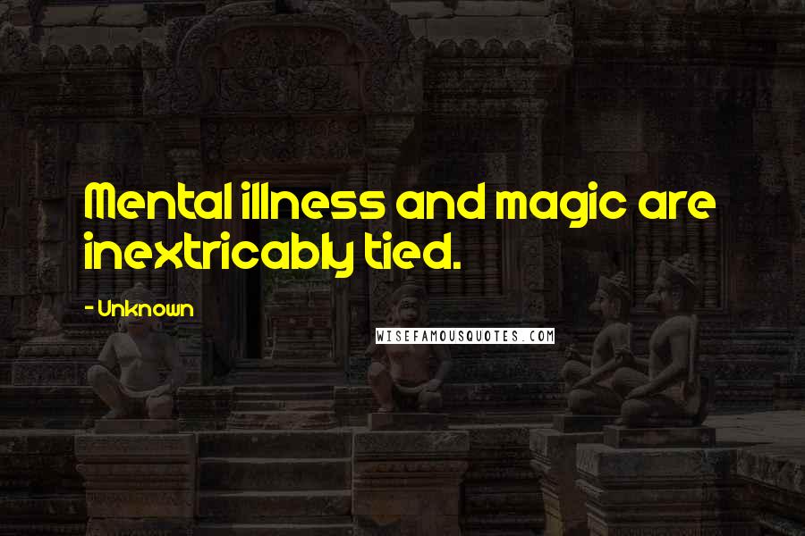 Unknown Quotes: Mental illness and magic are inextricably tied.