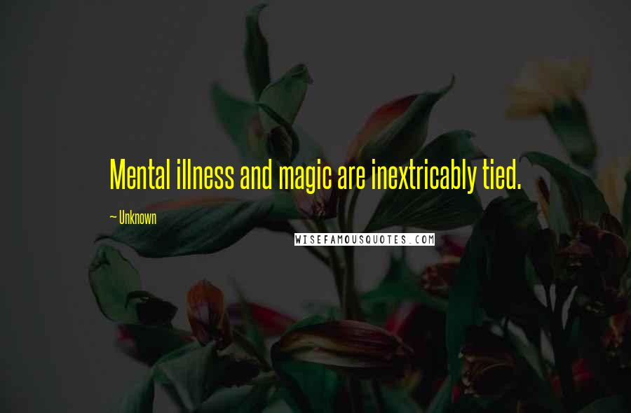 Unknown Quotes: Mental illness and magic are inextricably tied.