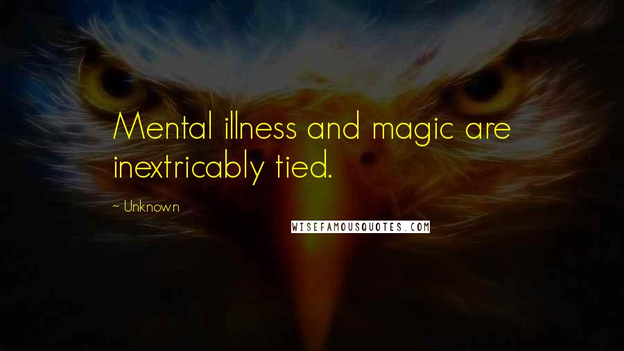 Unknown Quotes: Mental illness and magic are inextricably tied.