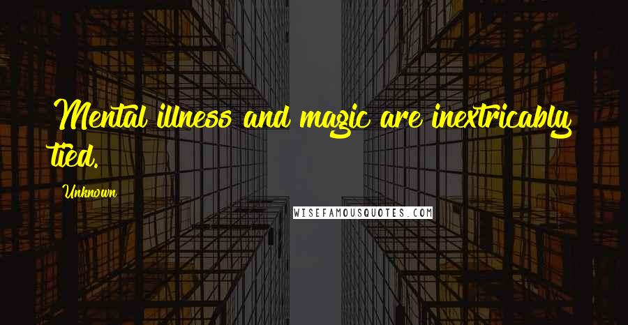 Unknown Quotes: Mental illness and magic are inextricably tied.