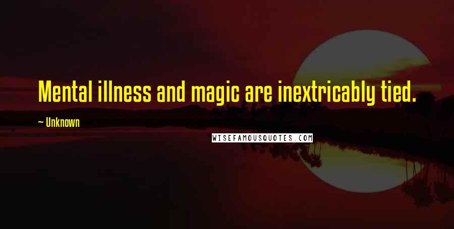 Unknown Quotes: Mental illness and magic are inextricably tied.