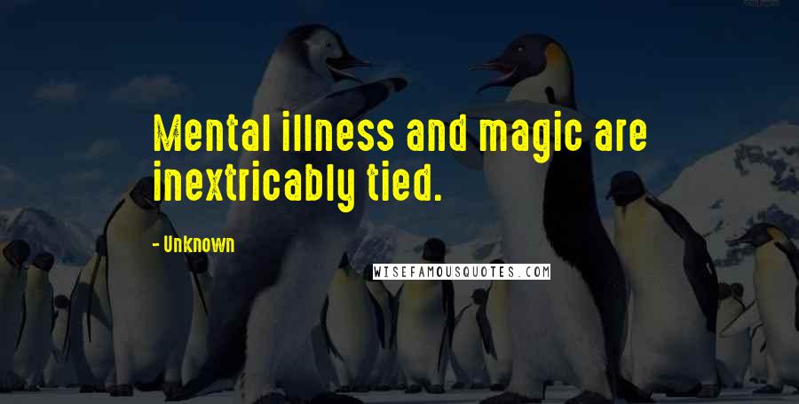 Unknown Quotes: Mental illness and magic are inextricably tied.