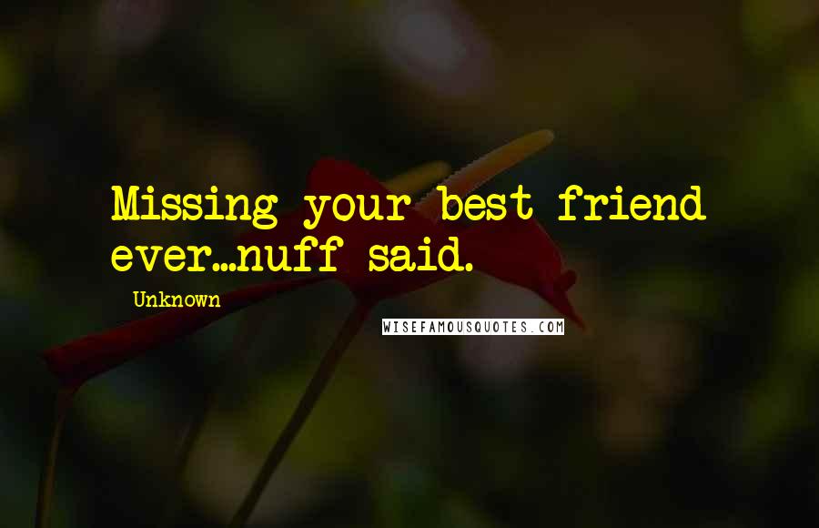 Unknown Quotes: Missing your best friend ever...nuff said.