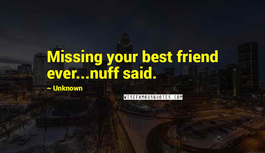 Unknown Quotes: Missing your best friend ever...nuff said.