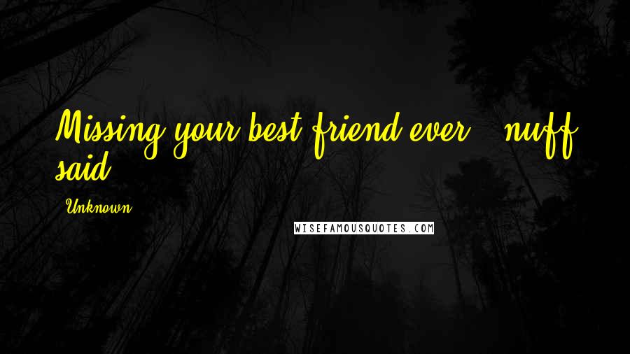 Unknown Quotes: Missing your best friend ever...nuff said.
