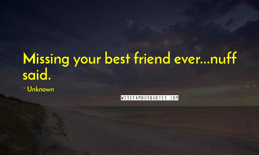 Unknown Quotes: Missing your best friend ever...nuff said.