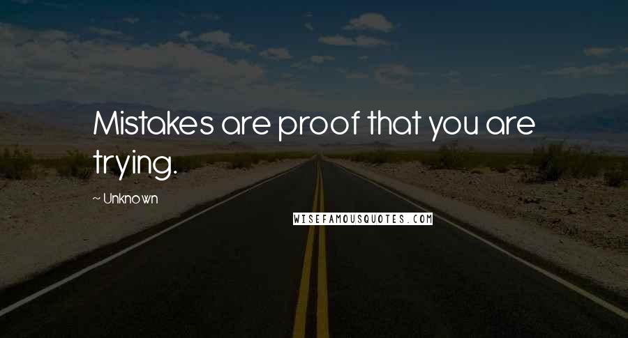 Unknown Quotes: Mistakes are proof that you are trying.