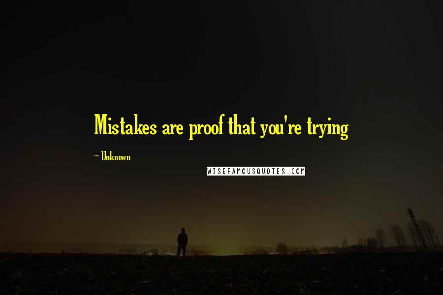 Unknown Quotes: Mistakes are proof that you're trying