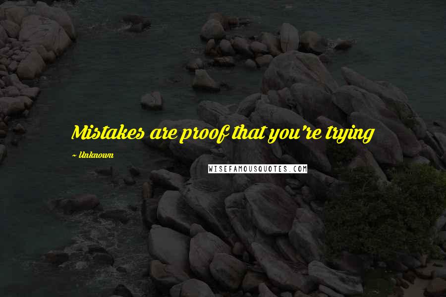 Unknown Quotes: Mistakes are proof that you're trying