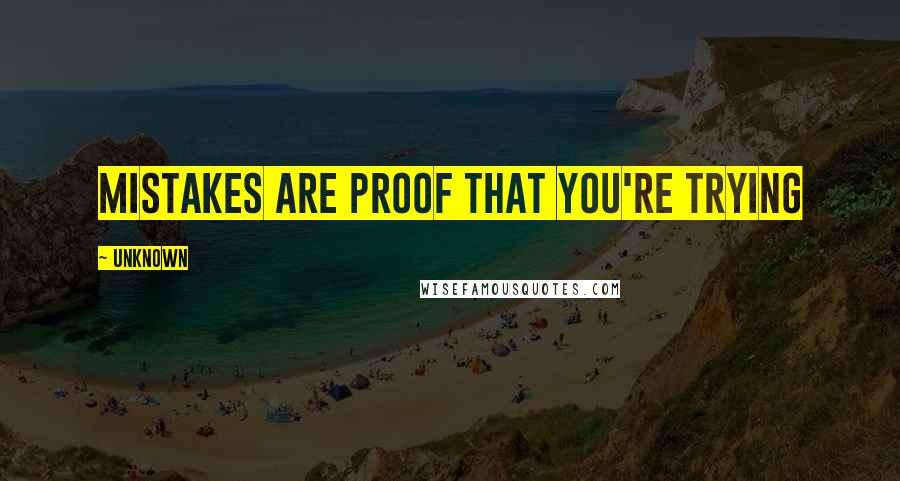 Unknown Quotes: Mistakes are proof that you're trying