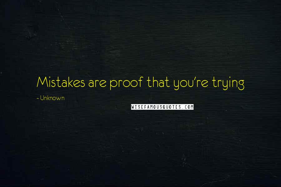 Unknown Quotes: Mistakes are proof that you're trying