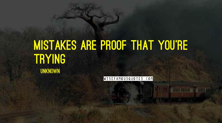 Unknown Quotes: Mistakes are proof that you're trying