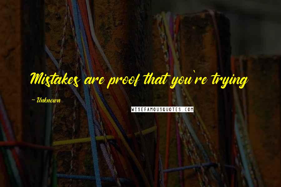 Unknown Quotes: Mistakes are proof that you're trying