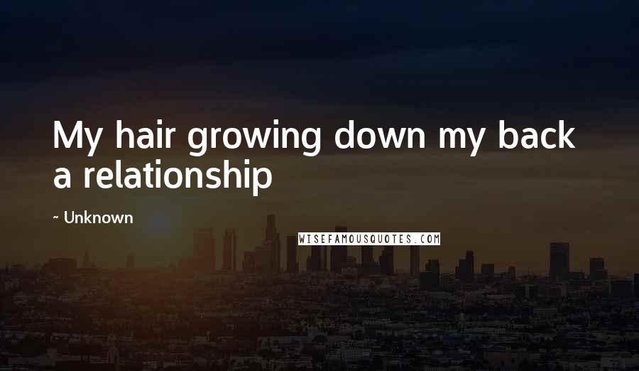 Unknown Quotes: My hair growing down my back  a relationship