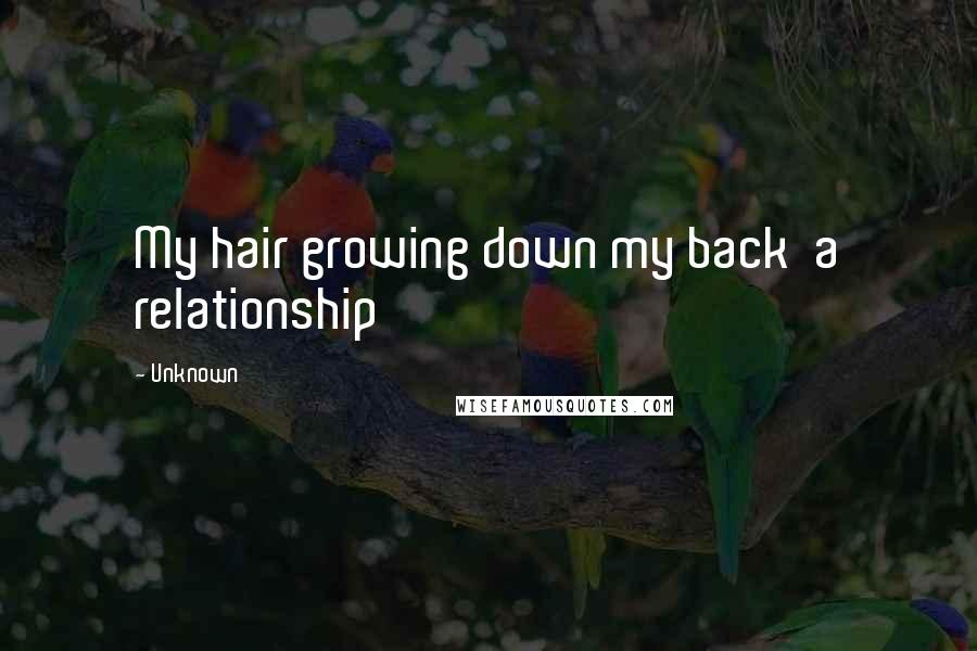 Unknown Quotes: My hair growing down my back  a relationship
