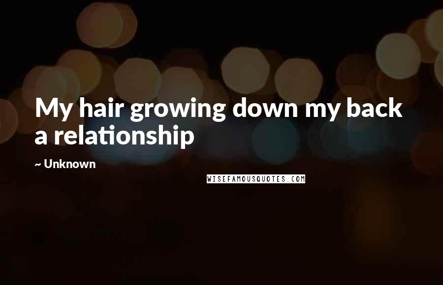 Unknown Quotes: My hair growing down my back  a relationship