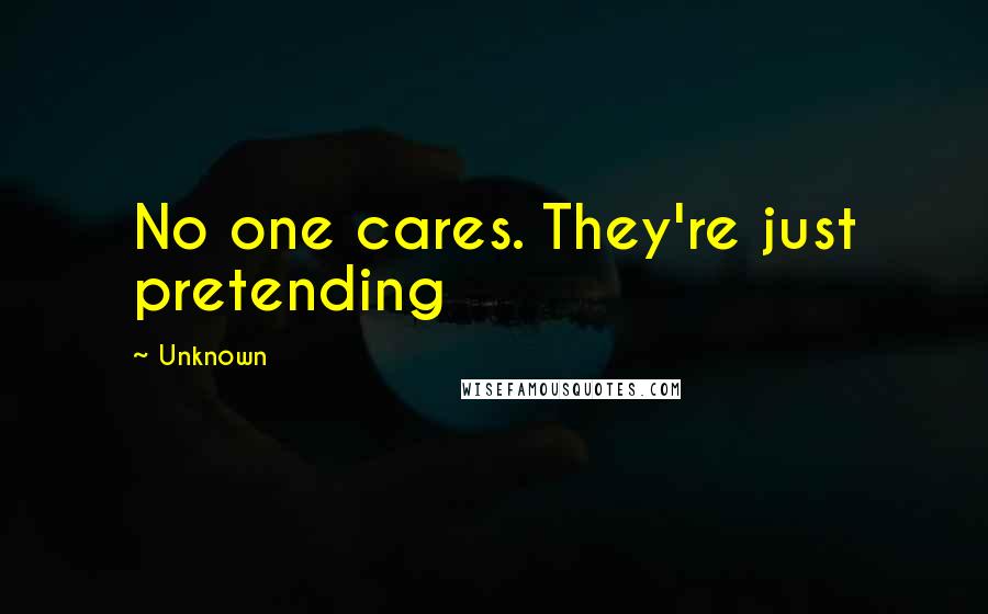 Unknown Quotes: No one cares. They're just pretending