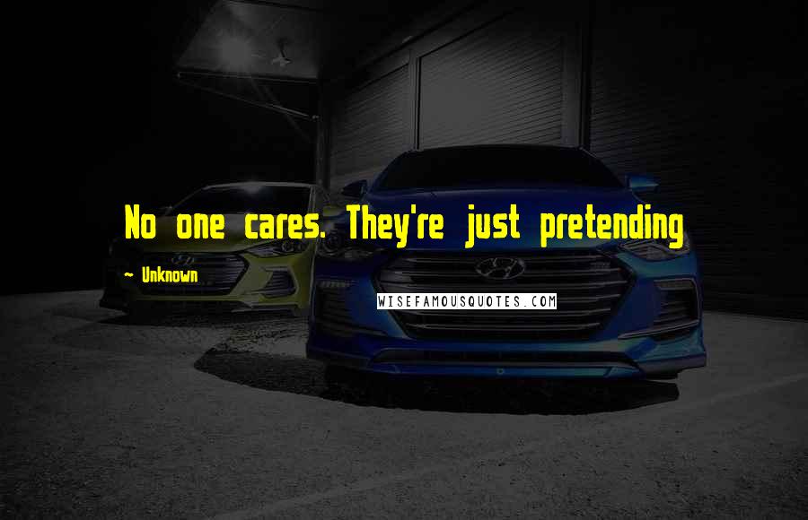 Unknown Quotes: No one cares. They're just pretending