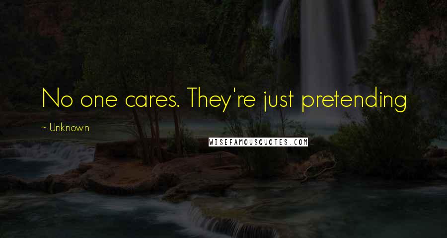 Unknown Quotes: No one cares. They're just pretending