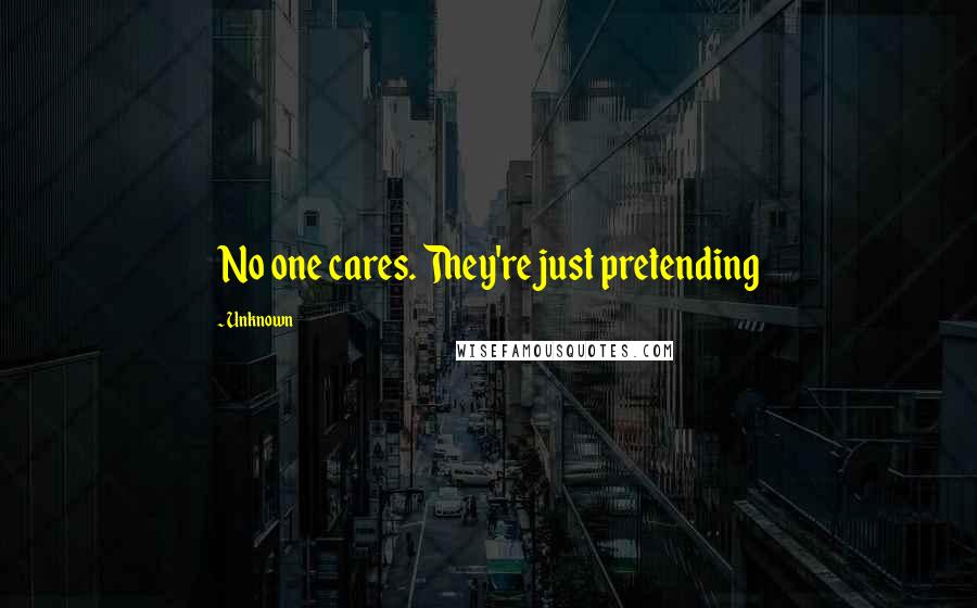 Unknown Quotes: No one cares. They're just pretending