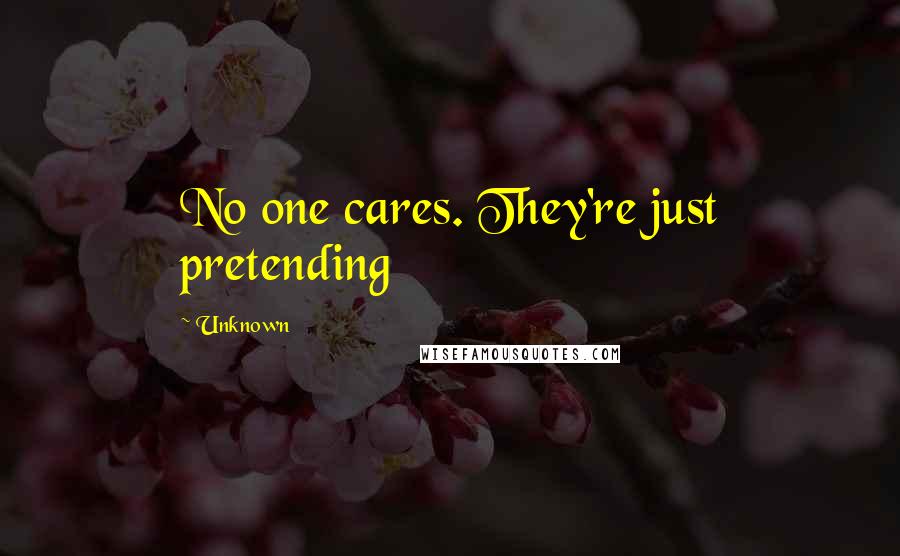 Unknown Quotes: No one cares. They're just pretending