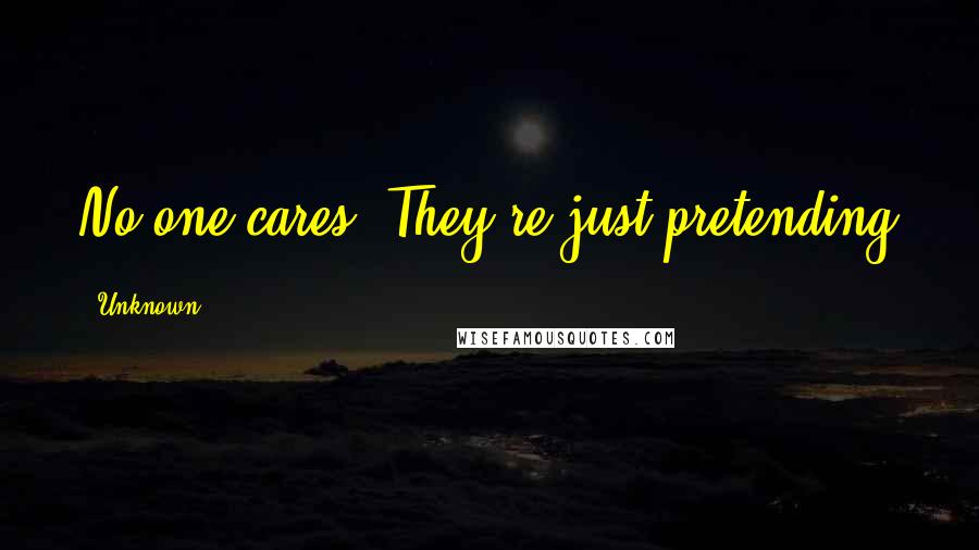 Unknown Quotes: No one cares. They're just pretending